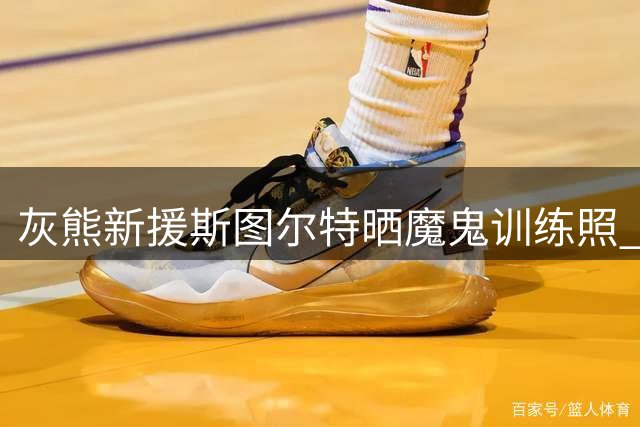 灰熊新援斯图尔特晒魔鬼训练照 活塞旧将休赛期苦练备战新赛季